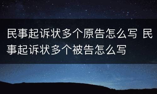民事起诉状多个原告怎么写 民事起诉状多个被告怎么写