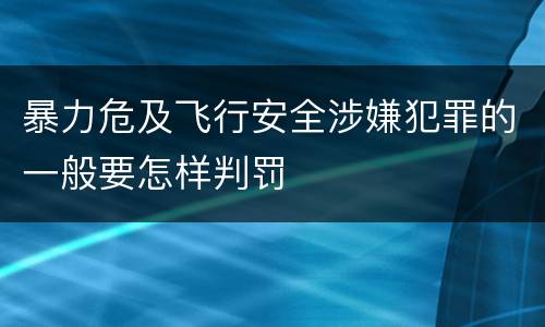 暴力危及飞行安全涉嫌犯罪的一般要怎样判罚