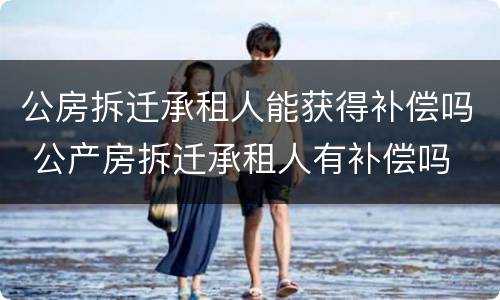 公房拆迁承租人能获得补偿吗 公产房拆迁承租人有补偿吗
