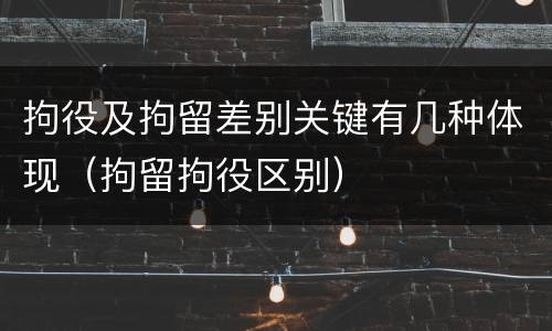 拘役及拘留差别关键有几种体现（拘留拘役区别）