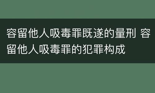 容留他人吸毒罪既遂的量刑 容留他人吸毒罪的犯罪构成