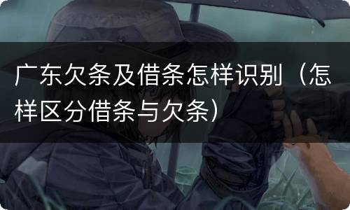 广东欠条及借条怎样识别（怎样区分借条与欠条）