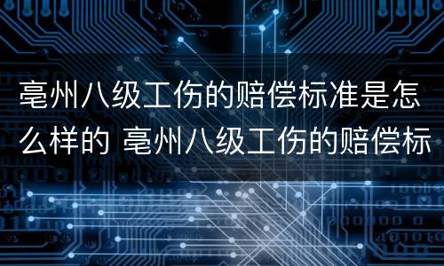 亳州八级工伤的赔偿标准是怎么样的 亳州八级工伤的赔偿标准是怎么样的啊