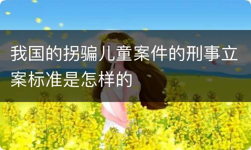 我国的拐骗儿童案件的刑事立案标准是怎样的