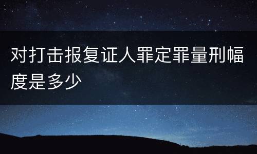 对打击报复证人罪定罪量刑幅度是多少