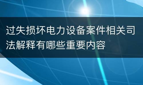 过失损坏电力设备案件相关司法解释有哪些重要内容