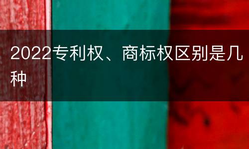 2022专利权、商标权区别是几种