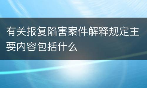 有关报复陷害案件解释规定主要内容包括什么