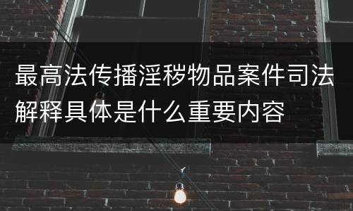 最高法传播淫秽物品案件司法解释具体是什么重要内容