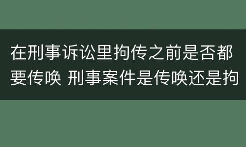 在刑事诉讼里拘传之前是否都要传唤 刑事案件是传唤还是拘传