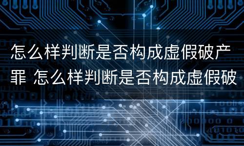 怎么样判断是否构成虚假破产罪 怎么样判断是否构成虚假破产罪呢