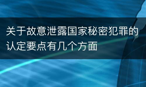 关于故意泄露国家秘密犯罪的认定要点有几个方面