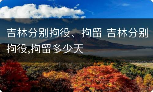 吉林分别拘役、拘留 吉林分别拘役,拘留多少天