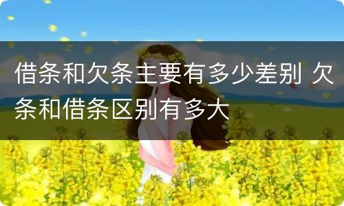 借条和欠条主要有多少差别 欠条和借条区别有多大
