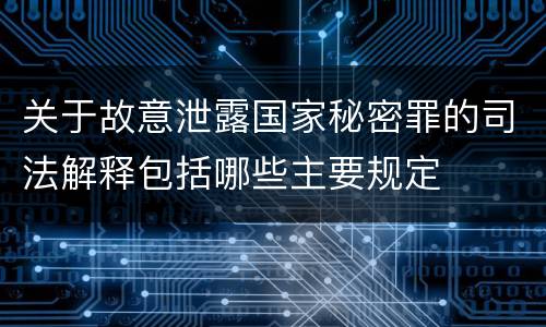 关于故意泄露国家秘密罪的司法解释包括哪些主要规定