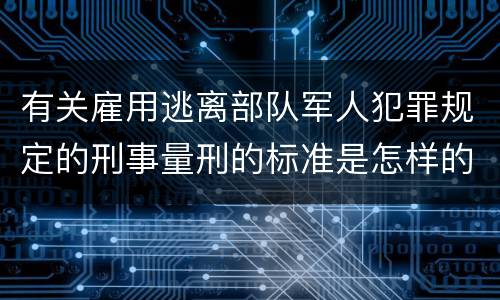 有关雇用逃离部队军人犯罪规定的刑事量刑的标准是怎样的