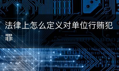 法律上怎么定义对单位行贿犯罪