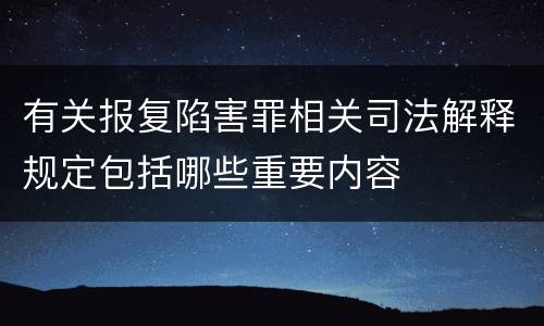 有关报复陷害罪相关司法解释规定包括哪些重要内容