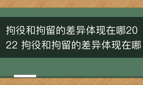 拘役和拘留的差异体现在哪2022 拘役和拘留的差异体现在哪2022年
