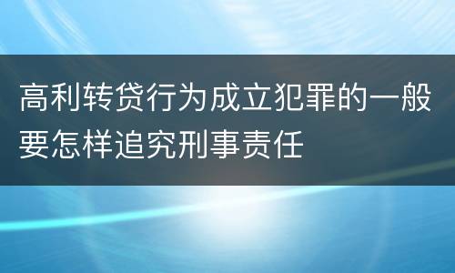 高利转贷行为成立犯罪的一般要怎样追究刑事责任
