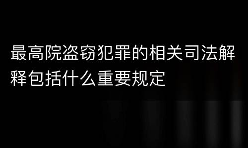 最高院盗窃犯罪的相关司法解释包括什么重要规定