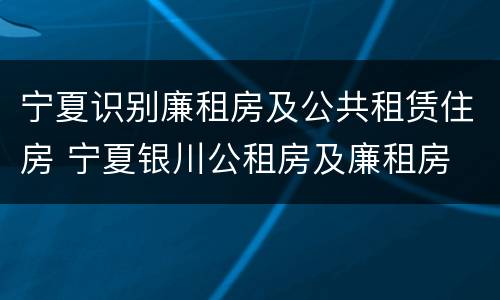 宁夏识别廉租房及公共租赁住房 宁夏银川公租房及廉租房
