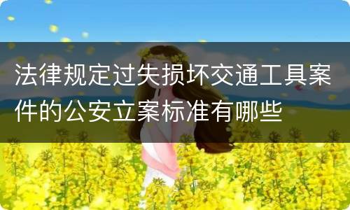 法律规定过失损坏交通工具案件的公安立案标准有哪些