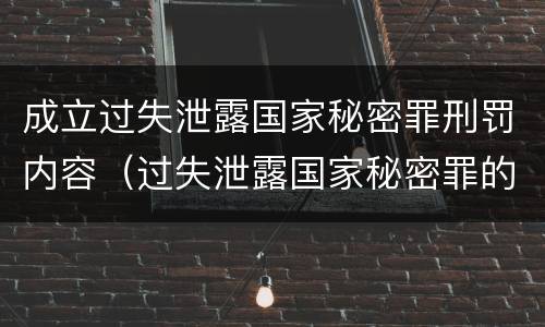成立过失泄露国家秘密罪刑罚内容（过失泄露国家秘密罪的犯罪主体）