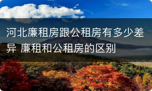 河北廉租房跟公租房有多少差异 廉租和公租房的区别
