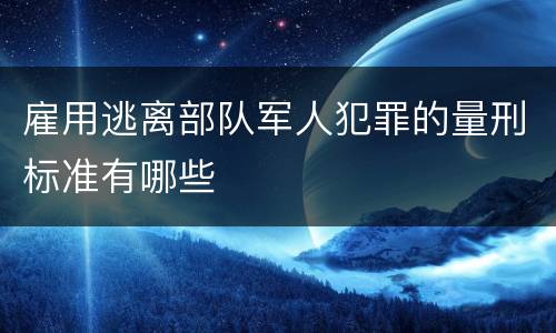 雇用逃离部队军人犯罪的量刑标准有哪些
