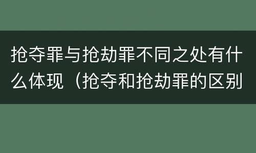 抢夺罪与抢劫罪不同之处有什么体现（抢夺和抢劫罪的区别）