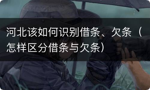 河北该如何识别借条、欠条（怎样区分借条与欠条）