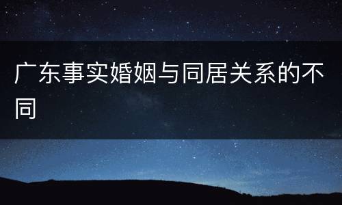 广东事实婚姻与同居关系的不同