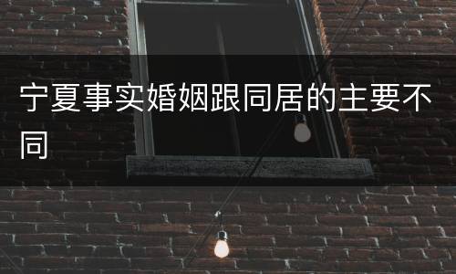 宁夏事实婚姻跟同居的主要不同