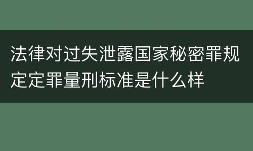 法律对过失泄露国家秘密罪规定定罪量刑标准是什么样