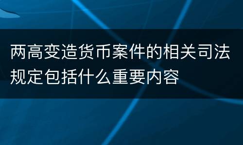 两高变造货币案件的相关司法规定包括什么重要内容