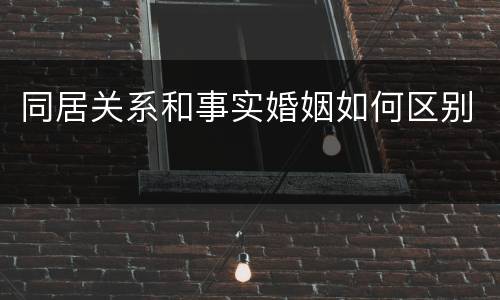 同居关系和事实婚姻如何区别