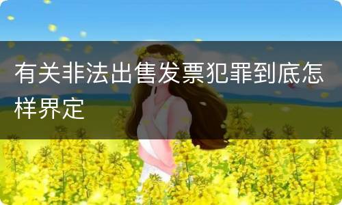 有关非法出售发票犯罪到底怎样界定