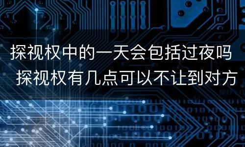 探视权中的一天会包括过夜吗 探视权有几点可以不让到对方家过夜