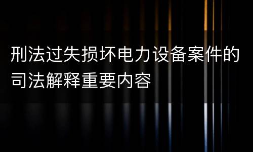 刑法过失损坏电力设备案件的司法解释重要内容