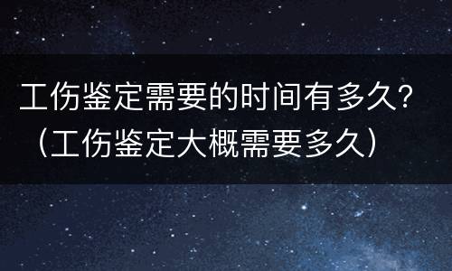 工伤鉴定需要的时间有多久？（工伤鉴定大概需要多久）