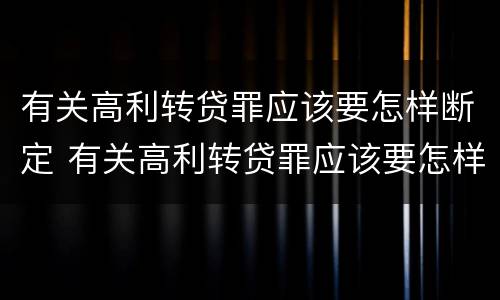 有关高利转贷罪应该要怎样断定 有关高利转贷罪应该要怎样断定责任