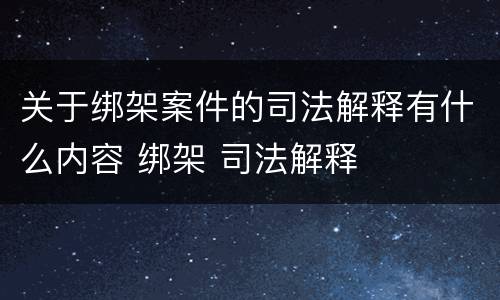 关于绑架案件的司法解释有什么内容 绑架 司法解释