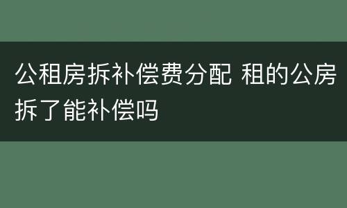 公租房拆补偿费分配 租的公房拆了能补偿吗
