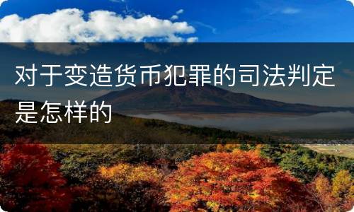 对于变造货币犯罪的司法判定是怎样的