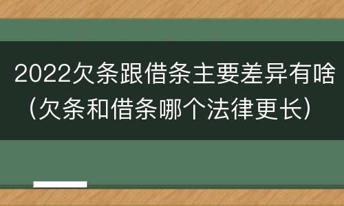 2022欠条跟借条主要差异有啥（欠条和借条哪个法律更长）