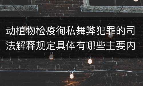动植物检疫徇私舞弊犯罪的司法解释规定具体有哪些主要内容