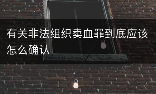 有关非法组织卖血罪到底应该怎么确认