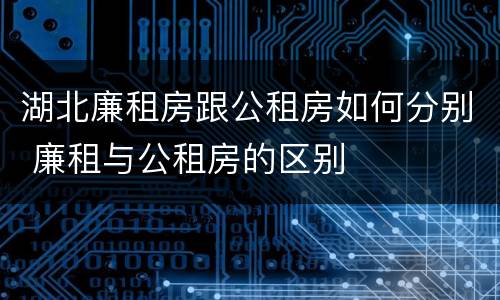 湖北廉租房跟公租房如何分别 廉租与公租房的区别