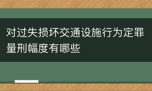 对过失损坏交通设施行为定罪量刑幅度有哪些